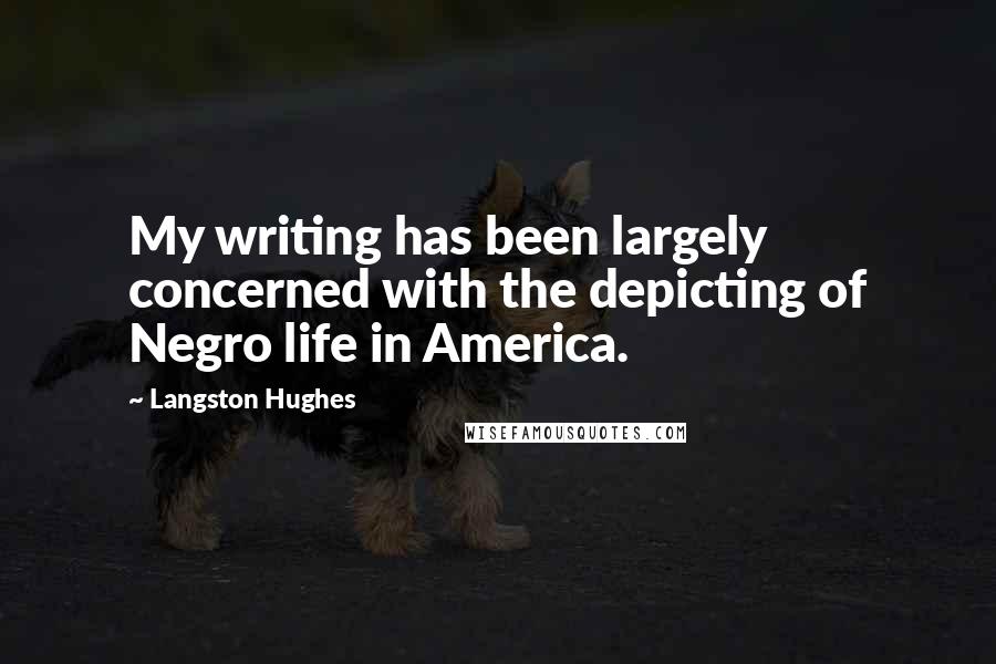 Langston Hughes Quotes: My writing has been largely concerned with the depicting of Negro life in America.