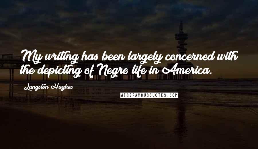 Langston Hughes Quotes: My writing has been largely concerned with the depicting of Negro life in America.