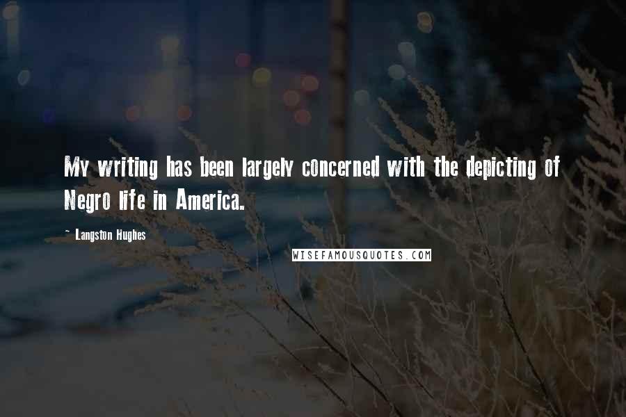 Langston Hughes Quotes: My writing has been largely concerned with the depicting of Negro life in America.