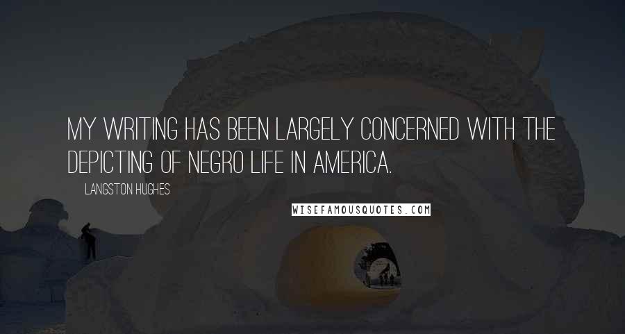 Langston Hughes Quotes: My writing has been largely concerned with the depicting of Negro life in America.