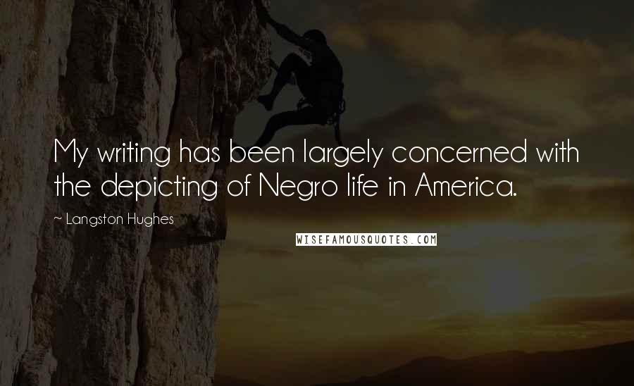 Langston Hughes Quotes: My writing has been largely concerned with the depicting of Negro life in America.