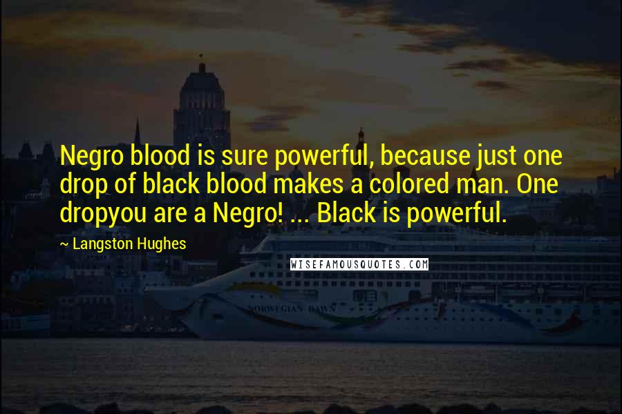 Langston Hughes Quotes: Negro blood is sure powerful, because just one drop of black blood makes a colored man. One dropyou are a Negro! ... Black is powerful.
