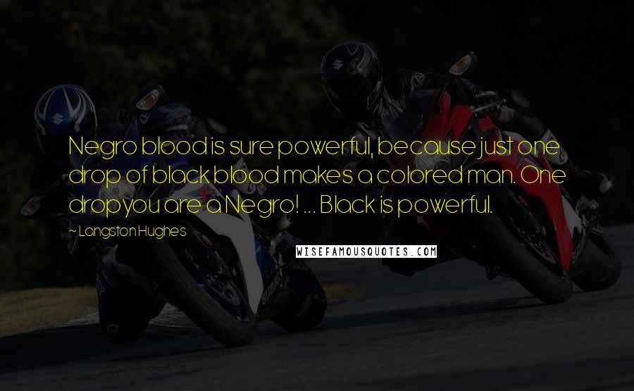 Langston Hughes Quotes: Negro blood is sure powerful, because just one drop of black blood makes a colored man. One dropyou are a Negro! ... Black is powerful.