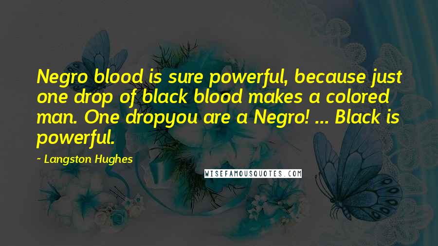 Langston Hughes Quotes: Negro blood is sure powerful, because just one drop of black blood makes a colored man. One dropyou are a Negro! ... Black is powerful.