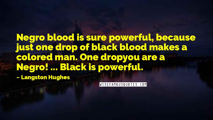 Langston Hughes Quotes: Negro blood is sure powerful, because just one drop of black blood makes a colored man. One dropyou are a Negro! ... Black is powerful.