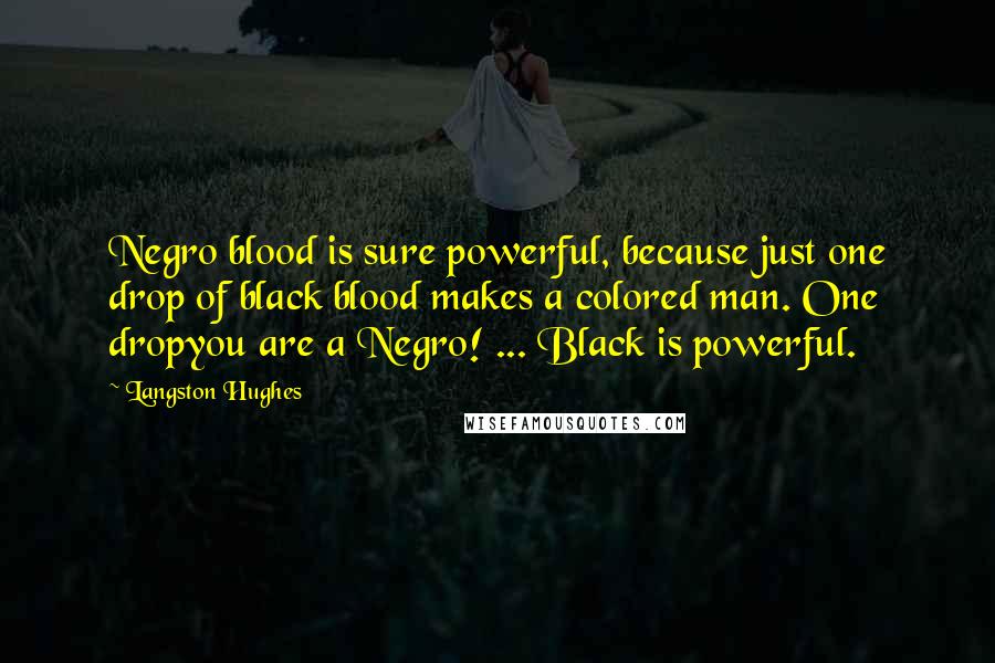 Langston Hughes Quotes: Negro blood is sure powerful, because just one drop of black blood makes a colored man. One dropyou are a Negro! ... Black is powerful.