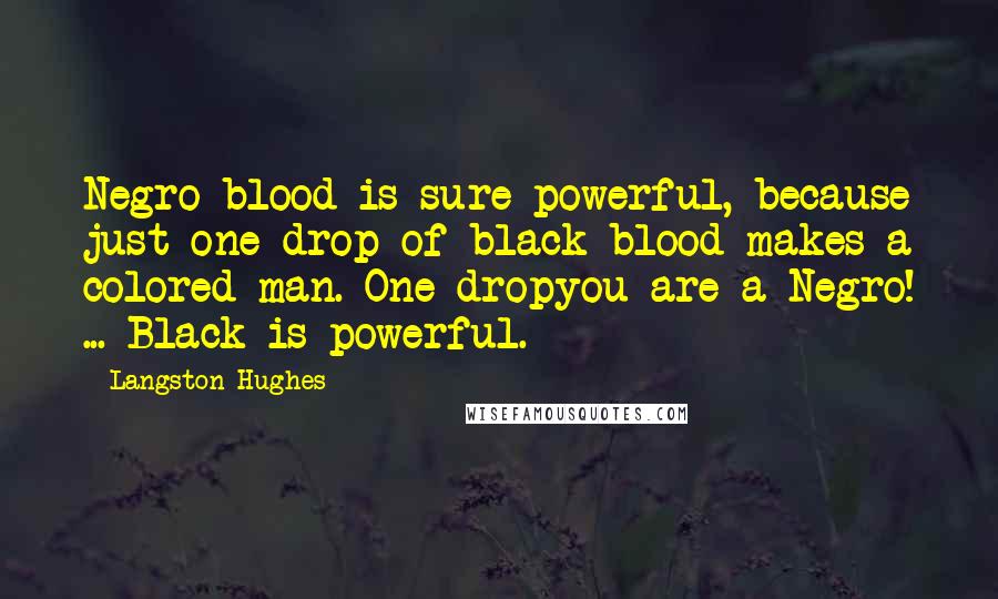 Langston Hughes Quotes: Negro blood is sure powerful, because just one drop of black blood makes a colored man. One dropyou are a Negro! ... Black is powerful.