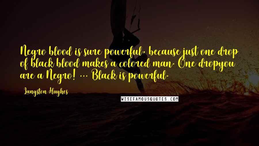 Langston Hughes Quotes: Negro blood is sure powerful, because just one drop of black blood makes a colored man. One dropyou are a Negro! ... Black is powerful.
