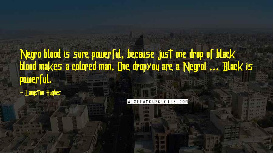 Langston Hughes Quotes: Negro blood is sure powerful, because just one drop of black blood makes a colored man. One dropyou are a Negro! ... Black is powerful.