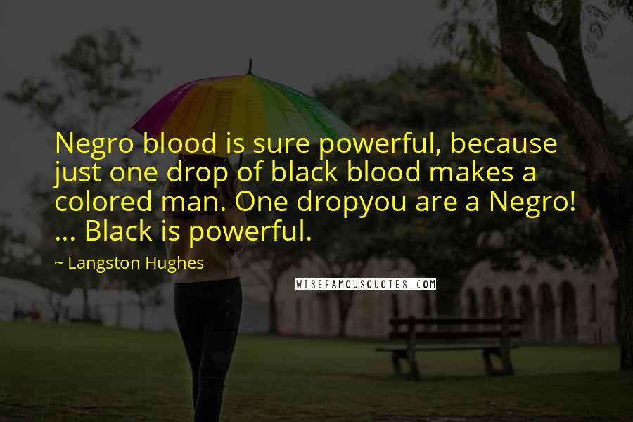 Langston Hughes Quotes: Negro blood is sure powerful, because just one drop of black blood makes a colored man. One dropyou are a Negro! ... Black is powerful.