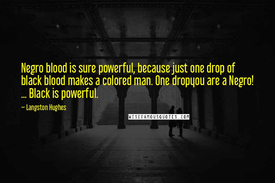Langston Hughes Quotes: Negro blood is sure powerful, because just one drop of black blood makes a colored man. One dropyou are a Negro! ... Black is powerful.