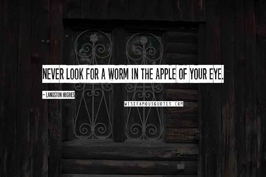Langston Hughes Quotes: Never look for a worm in the apple of your eye.