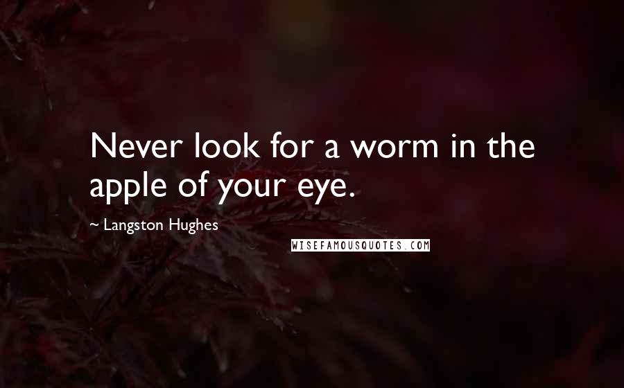 Langston Hughes Quotes: Never look for a worm in the apple of your eye.