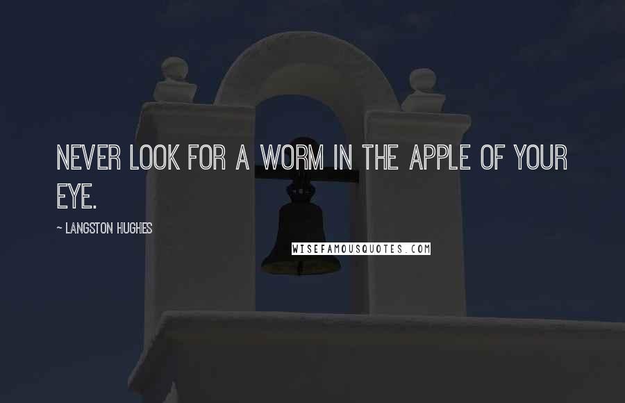 Langston Hughes Quotes: Never look for a worm in the apple of your eye.