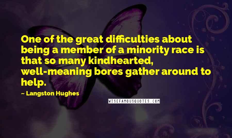Langston Hughes Quotes: One of the great difficulties about being a member of a minority race is that so many kindhearted, well-meaning bores gather around to help.