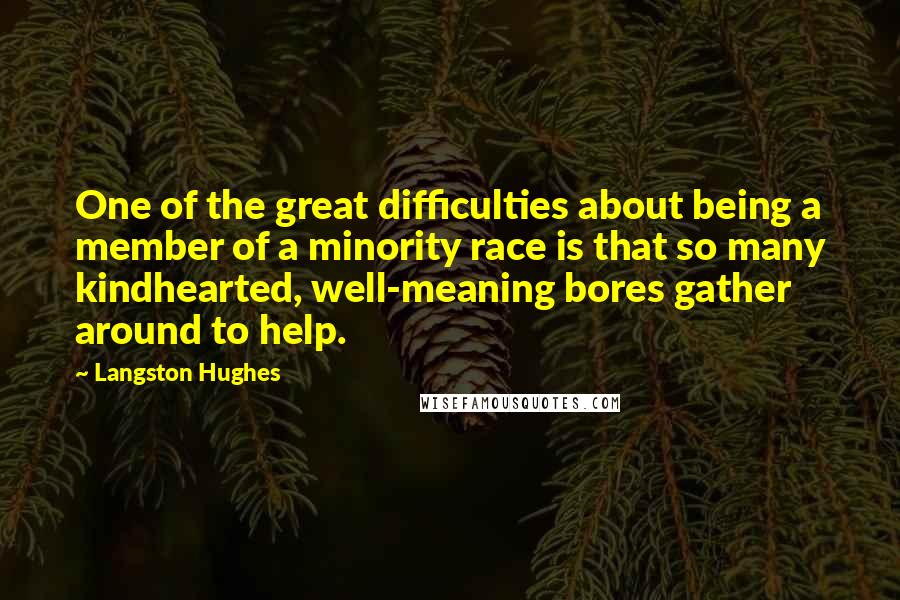 Langston Hughes Quotes: One of the great difficulties about being a member of a minority race is that so many kindhearted, well-meaning bores gather around to help.