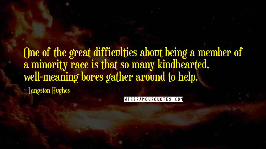 Langston Hughes Quotes: One of the great difficulties about being a member of a minority race is that so many kindhearted, well-meaning bores gather around to help.