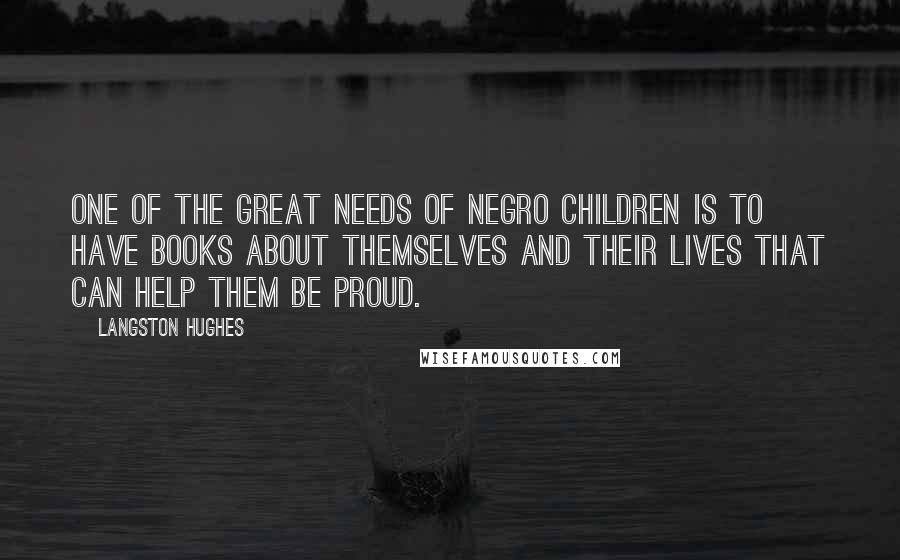 Langston Hughes Quotes: One of the great needs of Negro children is to have books about themselves and their lives that can help them be proud.