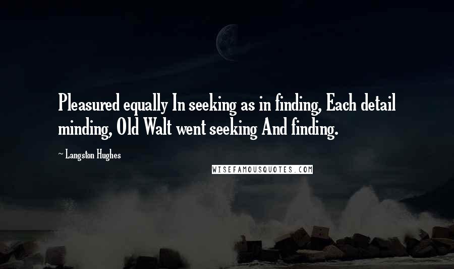 Langston Hughes Quotes: Pleasured equally In seeking as in finding, Each detail minding, Old Walt went seeking And finding.