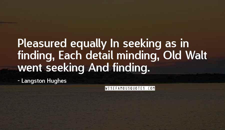 Langston Hughes Quotes: Pleasured equally In seeking as in finding, Each detail minding, Old Walt went seeking And finding.