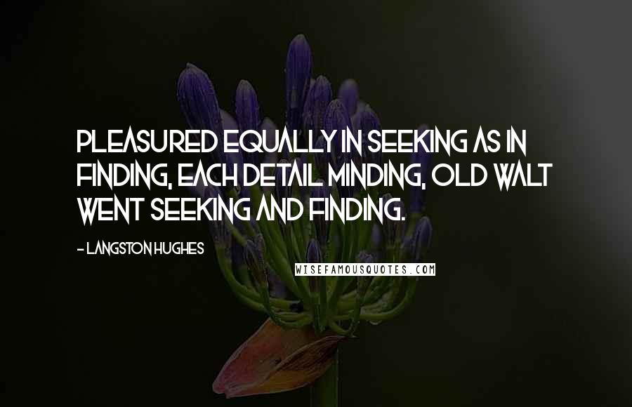 Langston Hughes Quotes: Pleasured equally In seeking as in finding, Each detail minding, Old Walt went seeking And finding.