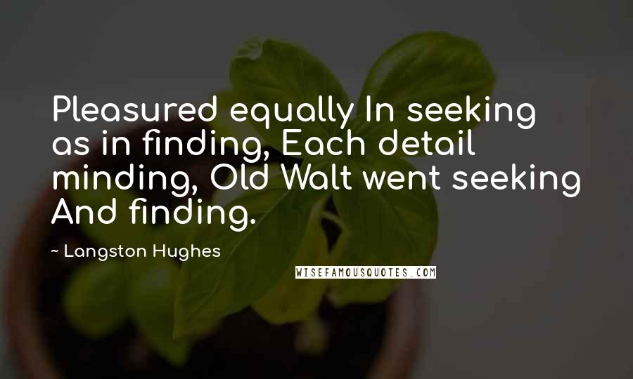 Langston Hughes Quotes: Pleasured equally In seeking as in finding, Each detail minding, Old Walt went seeking And finding.