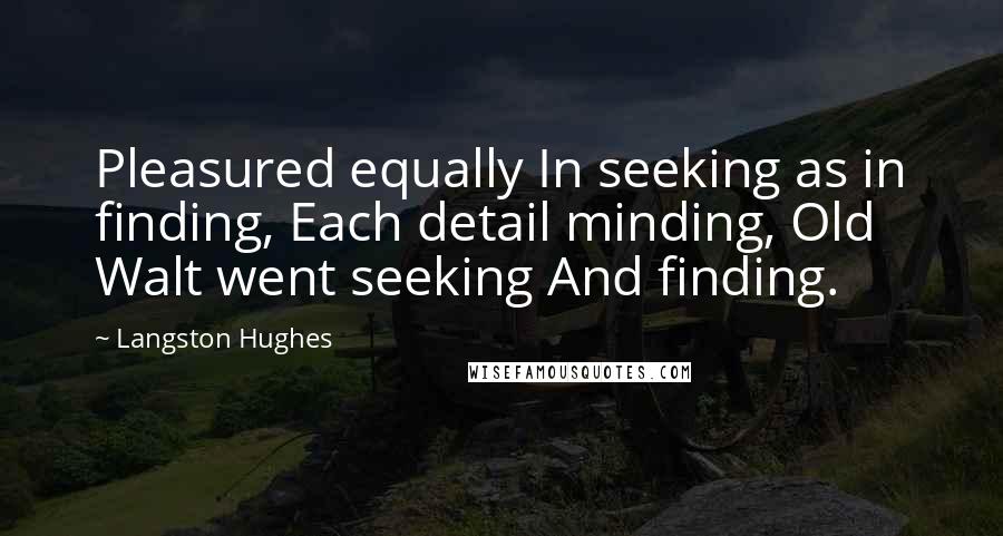 Langston Hughes Quotes: Pleasured equally In seeking as in finding, Each detail minding, Old Walt went seeking And finding.