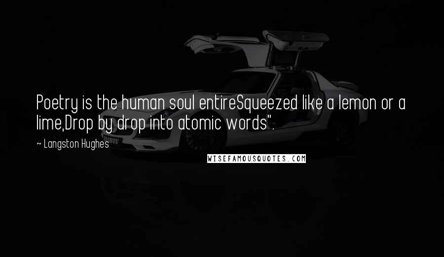 Langston Hughes Quotes: Poetry is the human soul entireSqueezed like a lemon or a lime,Drop by drop into atomic words".