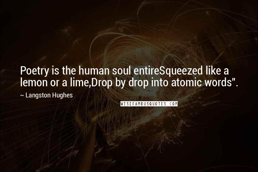 Langston Hughes Quotes: Poetry is the human soul entireSqueezed like a lemon or a lime,Drop by drop into atomic words".