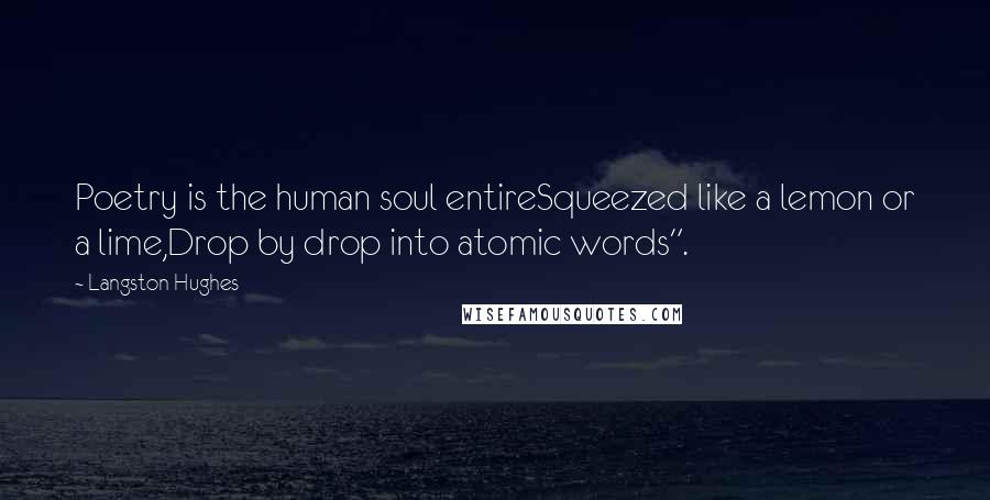 Langston Hughes Quotes: Poetry is the human soul entireSqueezed like a lemon or a lime,Drop by drop into atomic words".