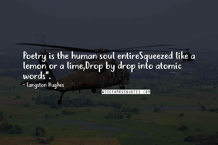 Langston Hughes Quotes: Poetry is the human soul entireSqueezed like a lemon or a lime,Drop by drop into atomic words".