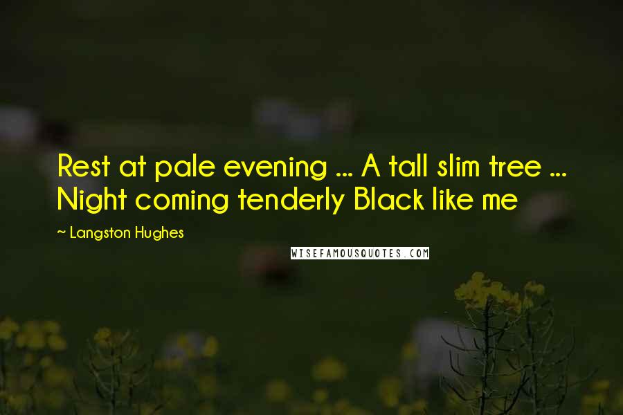 Langston Hughes Quotes: Rest at pale evening ... A tall slim tree ... Night coming tenderly Black like me