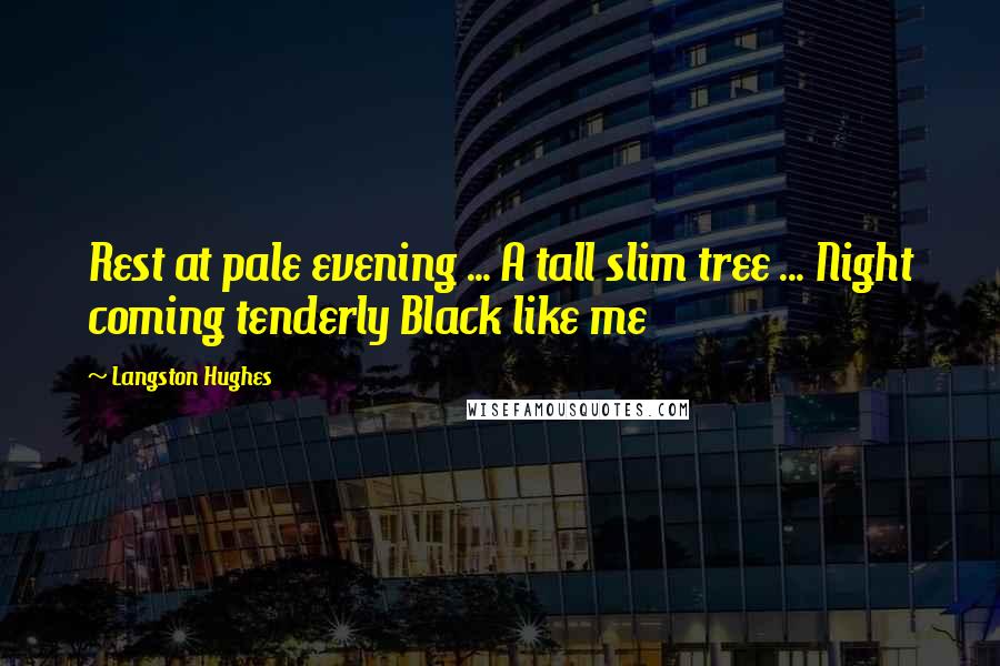 Langston Hughes Quotes: Rest at pale evening ... A tall slim tree ... Night coming tenderly Black like me