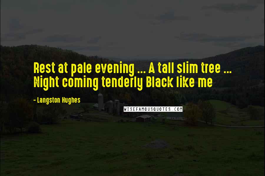 Langston Hughes Quotes: Rest at pale evening ... A tall slim tree ... Night coming tenderly Black like me