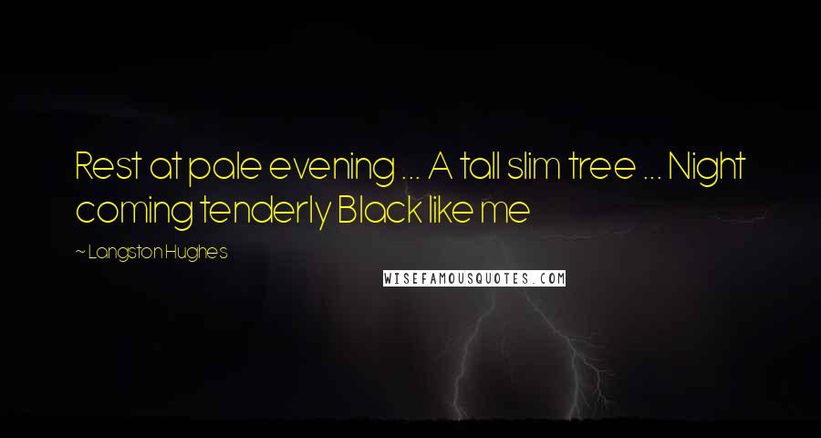 Langston Hughes Quotes: Rest at pale evening ... A tall slim tree ... Night coming tenderly Black like me