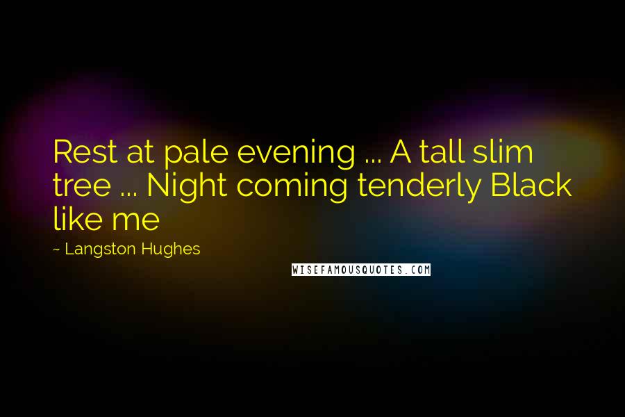 Langston Hughes Quotes: Rest at pale evening ... A tall slim tree ... Night coming tenderly Black like me