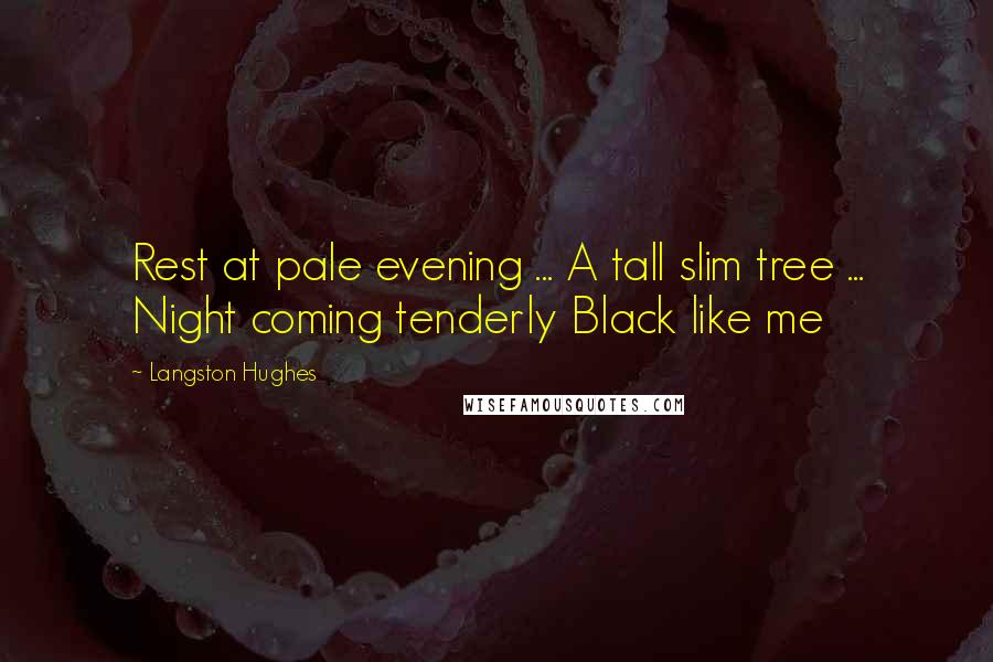 Langston Hughes Quotes: Rest at pale evening ... A tall slim tree ... Night coming tenderly Black like me