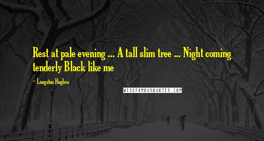 Langston Hughes Quotes: Rest at pale evening ... A tall slim tree ... Night coming tenderly Black like me