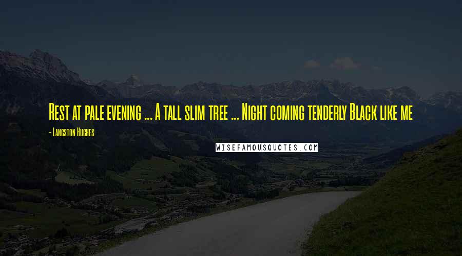 Langston Hughes Quotes: Rest at pale evening ... A tall slim tree ... Night coming tenderly Black like me