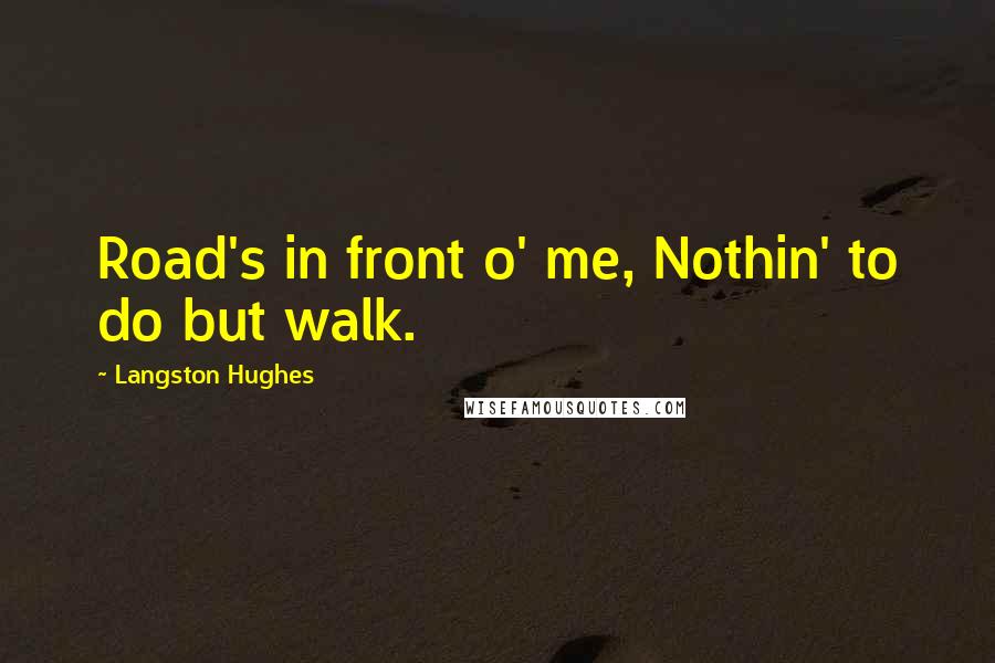 Langston Hughes Quotes: Road's in front o' me, Nothin' to do but walk.