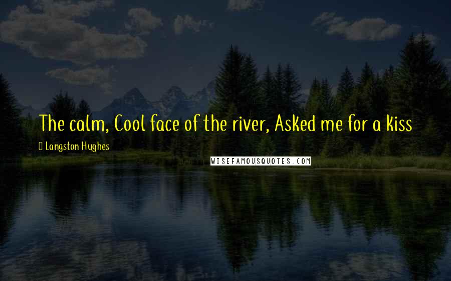 Langston Hughes Quotes: The calm, Cool face of the river, Asked me for a kiss