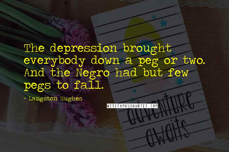 Langston Hughes Quotes: The depression brought everybody down a peg or two. And the Negro had but few pegs to fall.