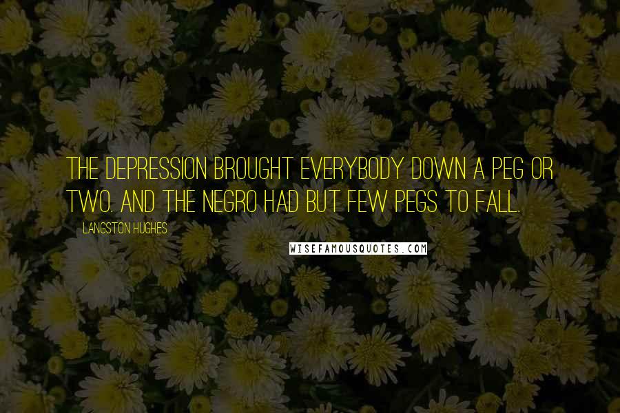 Langston Hughes Quotes: The depression brought everybody down a peg or two. And the Negro had but few pegs to fall.