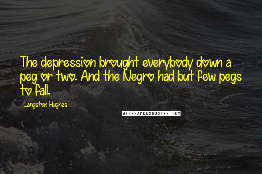 Langston Hughes Quotes: The depression brought everybody down a peg or two. And the Negro had but few pegs to fall.