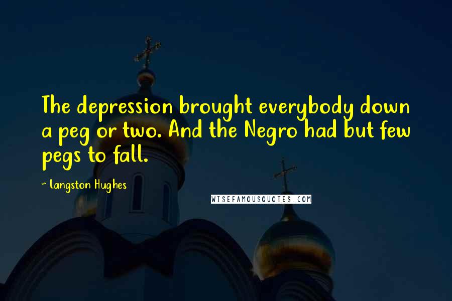 Langston Hughes Quotes: The depression brought everybody down a peg or two. And the Negro had but few pegs to fall.