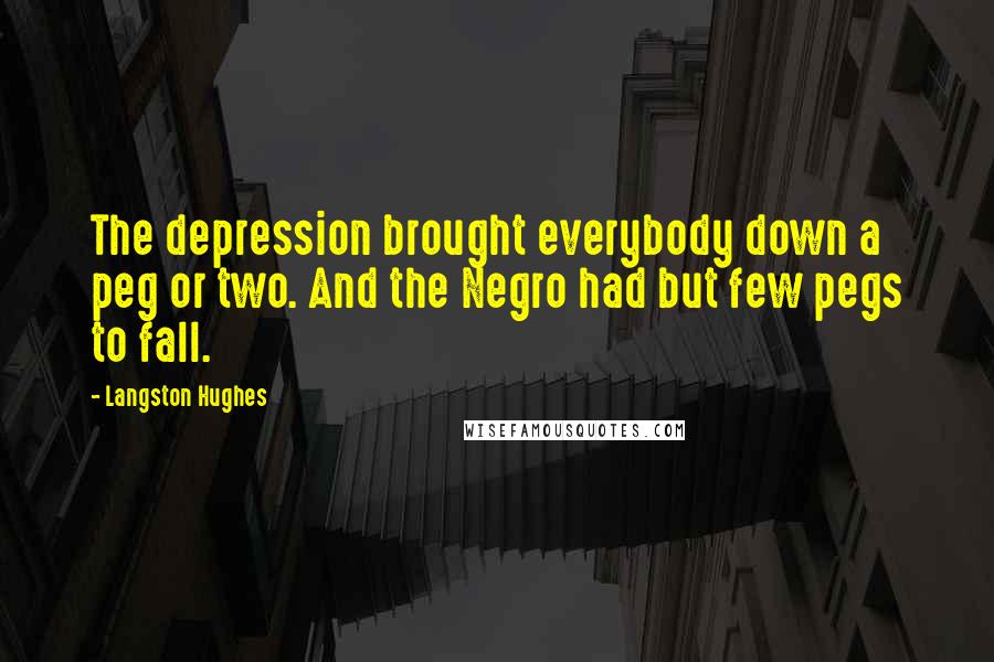 Langston Hughes Quotes: The depression brought everybody down a peg or two. And the Negro had but few pegs to fall.