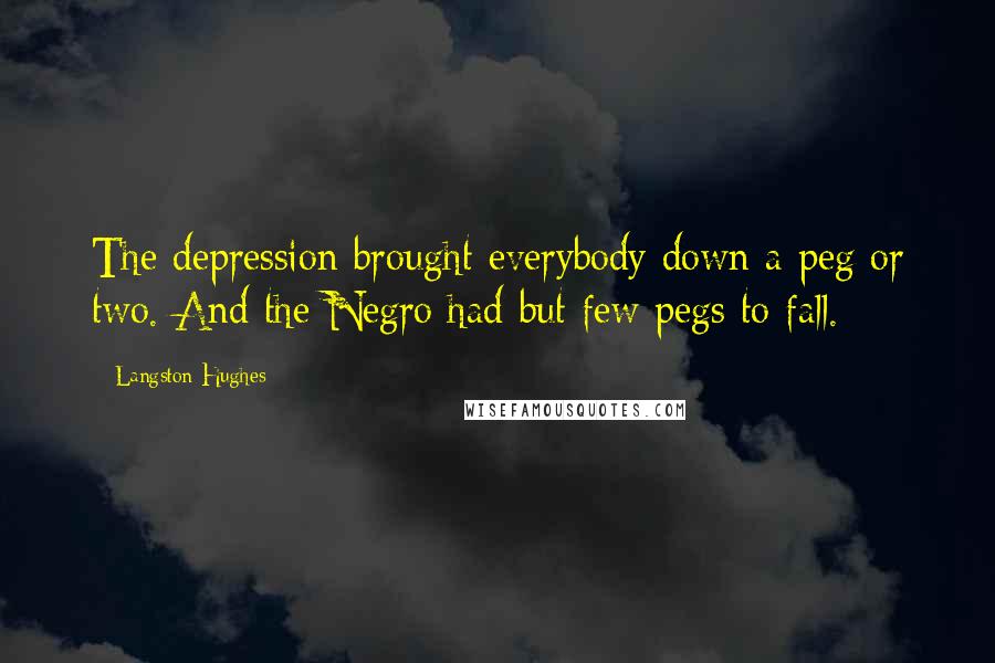 Langston Hughes Quotes: The depression brought everybody down a peg or two. And the Negro had but few pegs to fall.