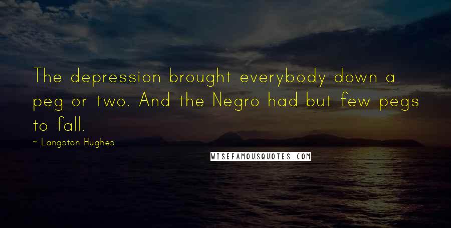 Langston Hughes Quotes: The depression brought everybody down a peg or two. And the Negro had but few pegs to fall.