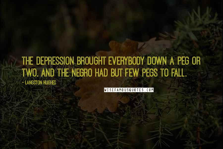 Langston Hughes Quotes: The depression brought everybody down a peg or two. And the Negro had but few pegs to fall.