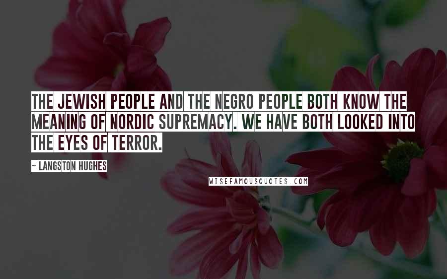 Langston Hughes Quotes: The Jewish people and the Negro people both know the meaning of Nordic supremacy. We have both looked into the eyes of terror.